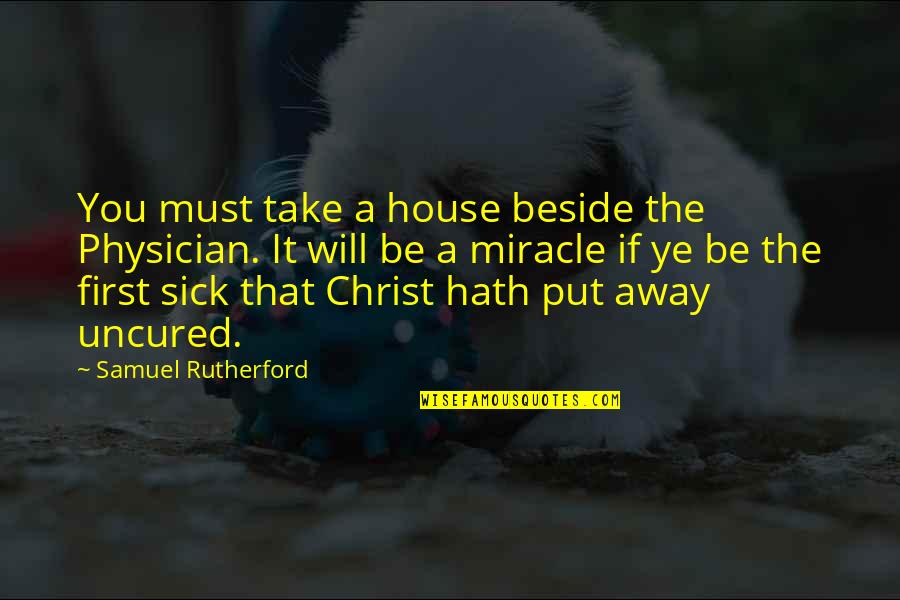Samuel Rutherford Quotes By Samuel Rutherford: You must take a house beside the Physician. Samuel Rutherford Quotes By Samuel Rutherford: You must take a house beside the Physician.