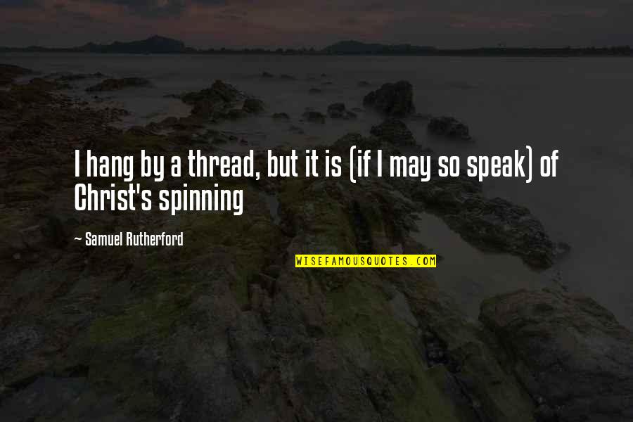 Samuel Rutherford Quotes By Samuel Rutherford: I hang by a thread, but it is