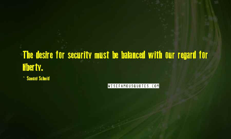 Samuel Schmid quotes: The desire for security must be balanced with our regard for liberty.