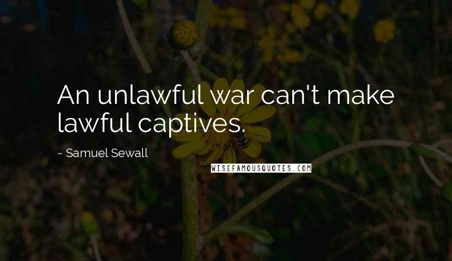 Samuel Sewall quotes: An unlawful war can't make lawful captives.