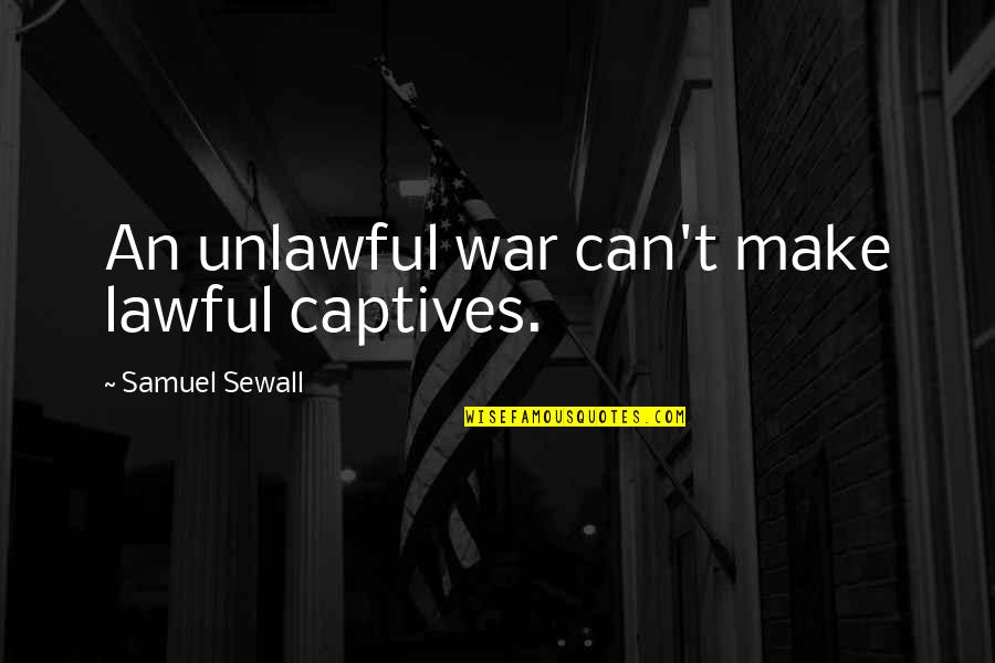 Samuel Sewall Quotes By Samuel Sewall: An unlawful war can't make lawful captives.