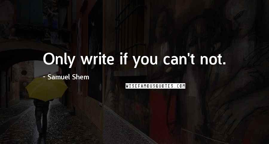 Samuel Shem quotes: Only write if you can't not.