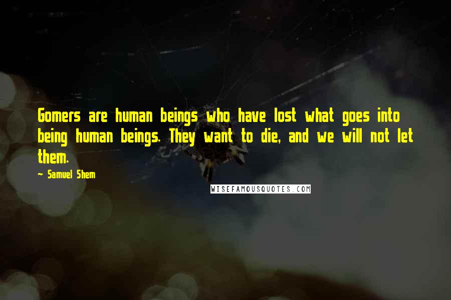 Samuel Shem quotes: Gomers are human beings who have lost what goes into being human beings. They want to die, and we will not let them.