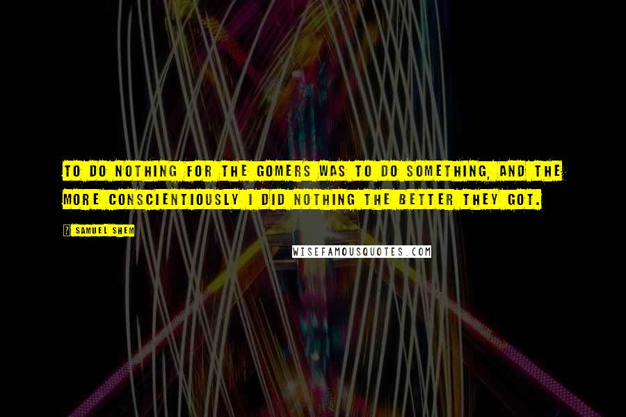 Samuel Shem quotes: To do nothing for the gomers was to do something, and the more conscientiously I did nothing the better they got.