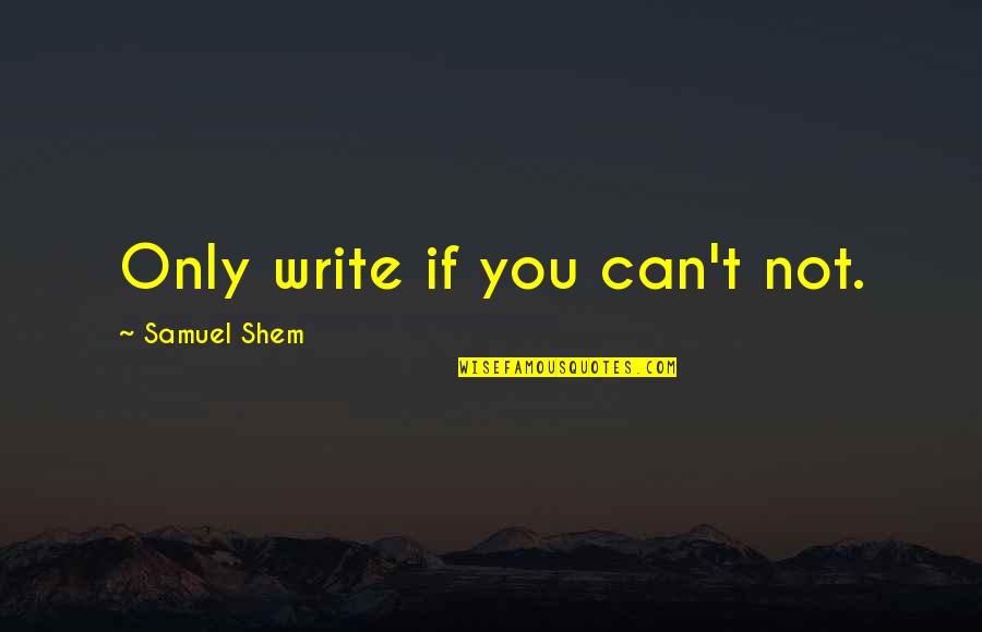 Samuel Shem Quotes By Samuel Shem: Only write if you can't not.