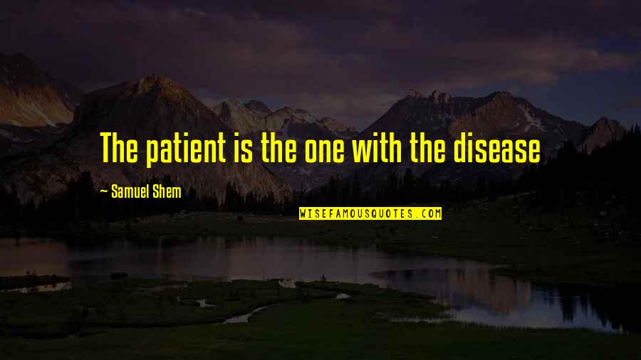 Samuel Shem Quotes By Samuel Shem: The patient is the one with the disease
