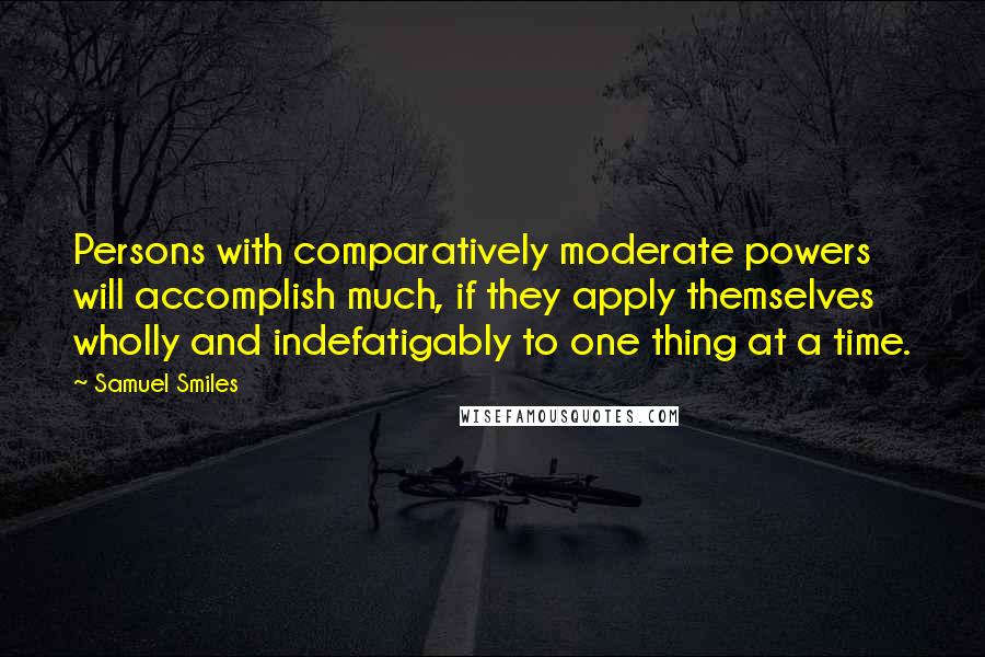 Samuel Smiles quotes: Persons with comparatively moderate powers will accomplish much, if they apply themselves wholly and indefatigably to one thing at a time.