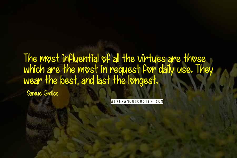 Samuel Smiles quotes: The most influential of all the virtues are those which are the most in request for daily use. They wear the best, and last the longest.