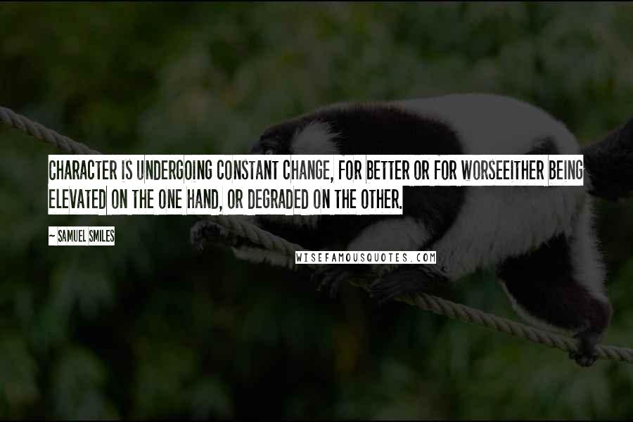 Samuel Smiles quotes: Character is undergoing constant change, for better or for worseeither being elevated on the one hand, or degraded on the other.