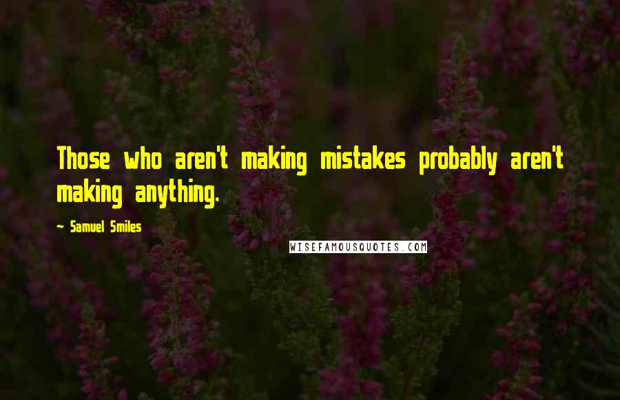 Samuel Smiles quotes: Those who aren't making mistakes probably aren't making anything.