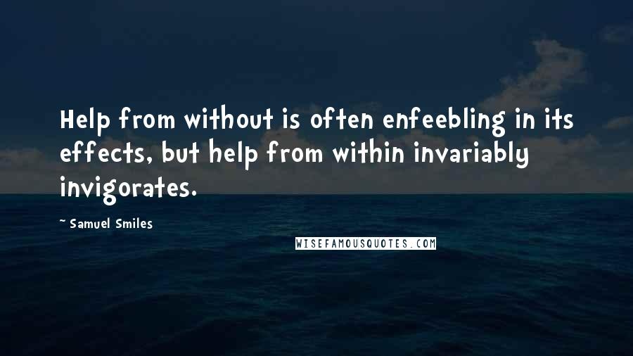 Samuel Smiles quotes: Help from without is often enfeebling in its effects, but help from within invariably invigorates.