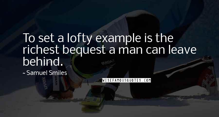 Samuel Smiles quotes: To set a lofty example is the richest bequest a man can leave behind.