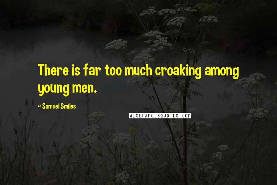 Samuel Smiles quotes: There is far too much croaking among young men.