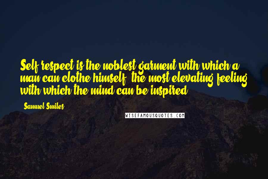 Samuel Smiles quotes: Self-respect is the noblest garment with which a man can clothe himself, the most elevating feeling with which the mind can be inspired.