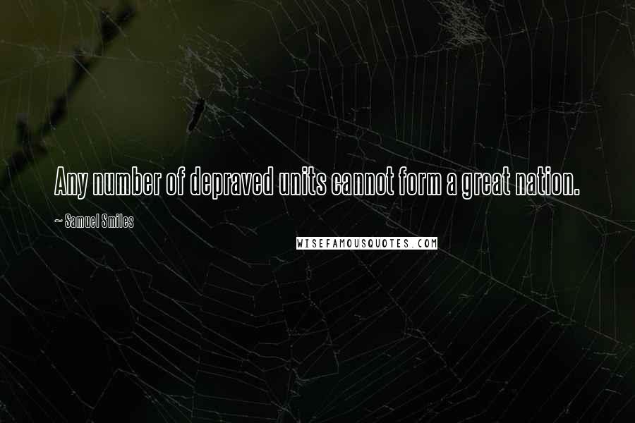 Samuel Smiles quotes: Any number of depraved units cannot form a great nation.