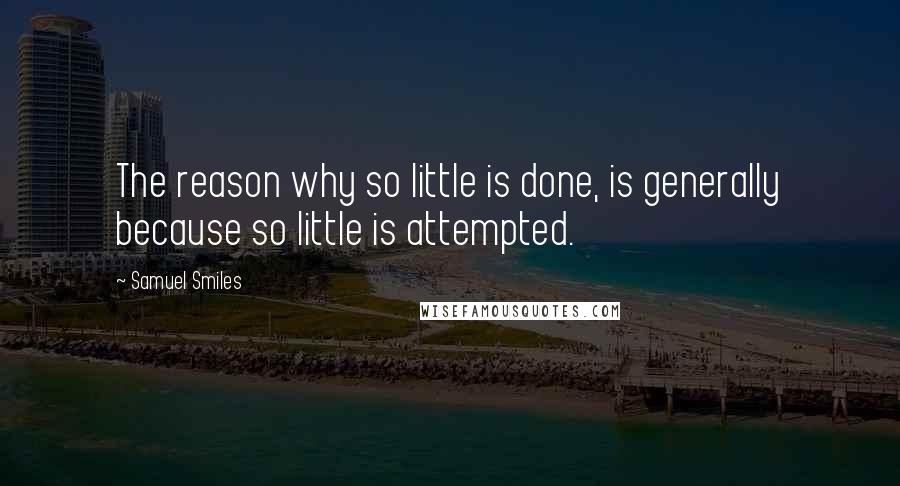 Samuel Smiles quotes: The reason why so little is done, is generally because so little is attempted.