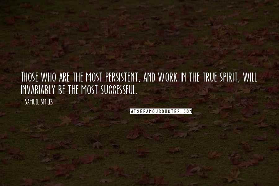 Samuel Smiles quotes: Those who are the most persistent, and work in the true spirit, will invariably be the most successful.