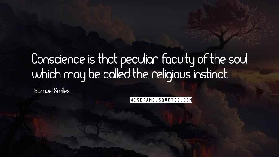 Samuel Smiles quotes: Conscience is that peculiar faculty of the soul which may be called the religious instinct.