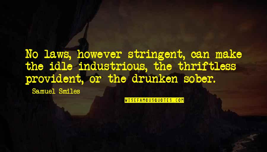 Samuel Smiles Quotes By Samuel Smiles: No laws, however stringent, can make the idle Samuel Smiles Quotes By Samuel Smiles: No laws, however stringent, can make the idle