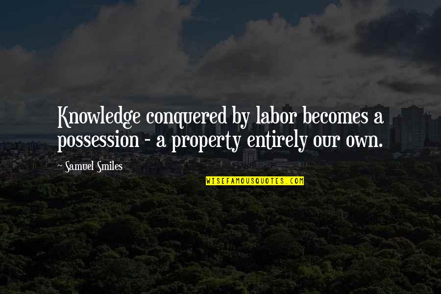 Samuel Smiles Quotes By Samuel Smiles: Knowledge conquered by labor becomes a possession -