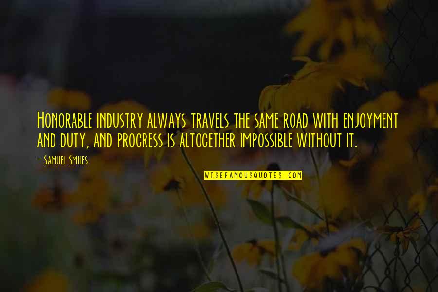 Samuel Smiles Quotes By Samuel Smiles: Honorable industry always travels the same road with Samuel Smiles Quotes By Samuel Smiles: Honorable industry always travels the same road with
