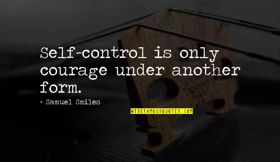 Samuel Smiles Quotes By Samuel Smiles: Self-control is only courage under another form. Samuel Smiles Quotes By Samuel Smiles: Self-control is only courage under another form.
