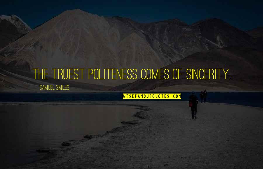 Samuel Smiles Quotes By Samuel Smiles: The truest politeness comes of sincerity. Samuel Smiles Quotes By Samuel Smiles: The truest politeness comes of sincerity.