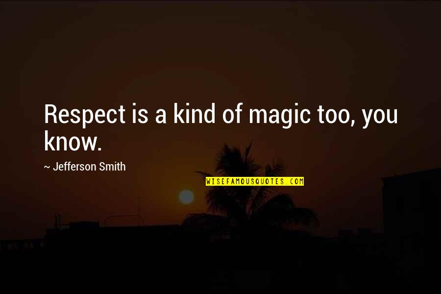 Samuel Smith Quotes By Jefferson Smith: Respect is a kind of magic too, you Samuel Smith Quotes By Jefferson Smith: Respect is a kind of magic too, you