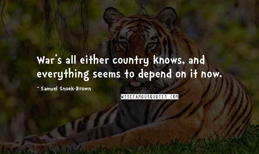 Samuel Snoek-Brown quotes: War's all either country knows, and everything seems to depend on it now.