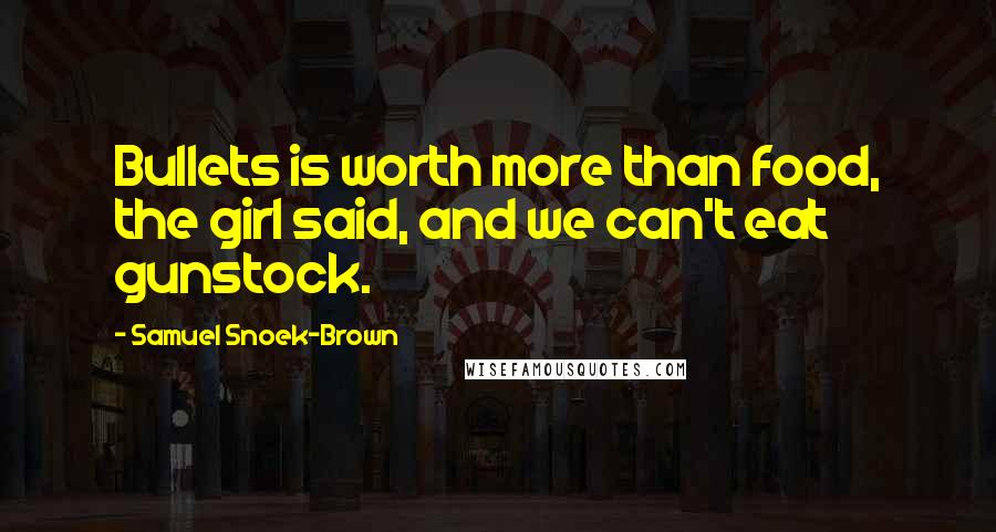 Samuel Snoek-Brown quotes: Bullets is worth more than food, the girl said, and we can't eat gunstock.