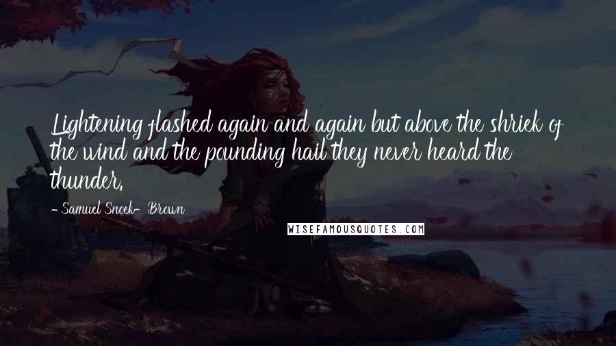 Samuel Snoek-Brown quotes: Lightening flashed again and again but above the shriek of the wind and the pounding hail they never heard the thunder.