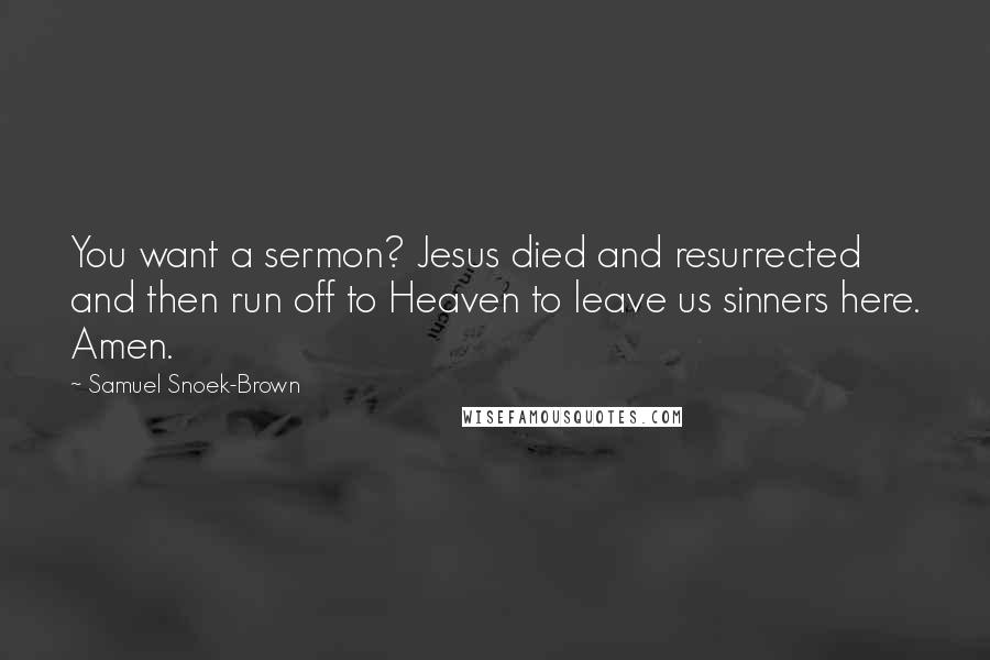 Samuel Snoek-Brown quotes: You want a sermon? Jesus died and resurrected and then run off to Heaven to leave us sinners here. Amen.