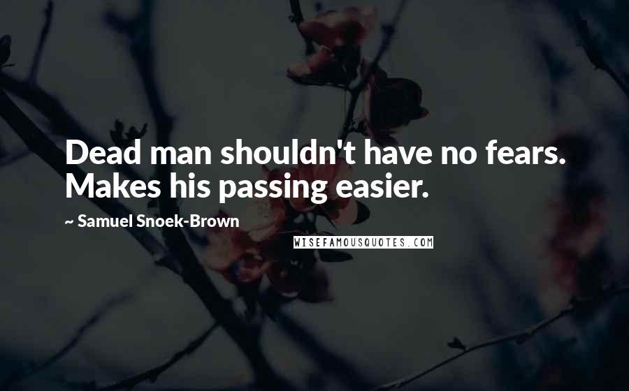 Samuel Snoek-Brown quotes: Dead man shouldn't have no fears. Makes his passing easier.