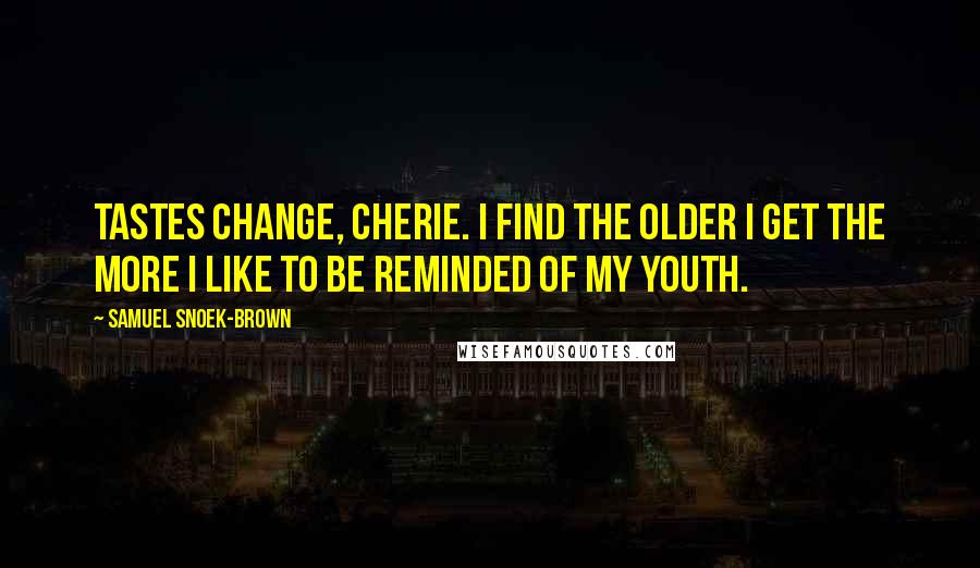 Samuel Snoek-Brown quotes: Tastes change, Cherie. I find the older I get the more I like to be reminded of my youth.