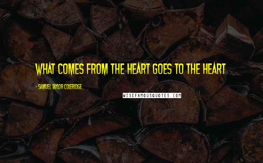 Samuel Taylor Coleridge quotes: What comes from the heart goes to the heart