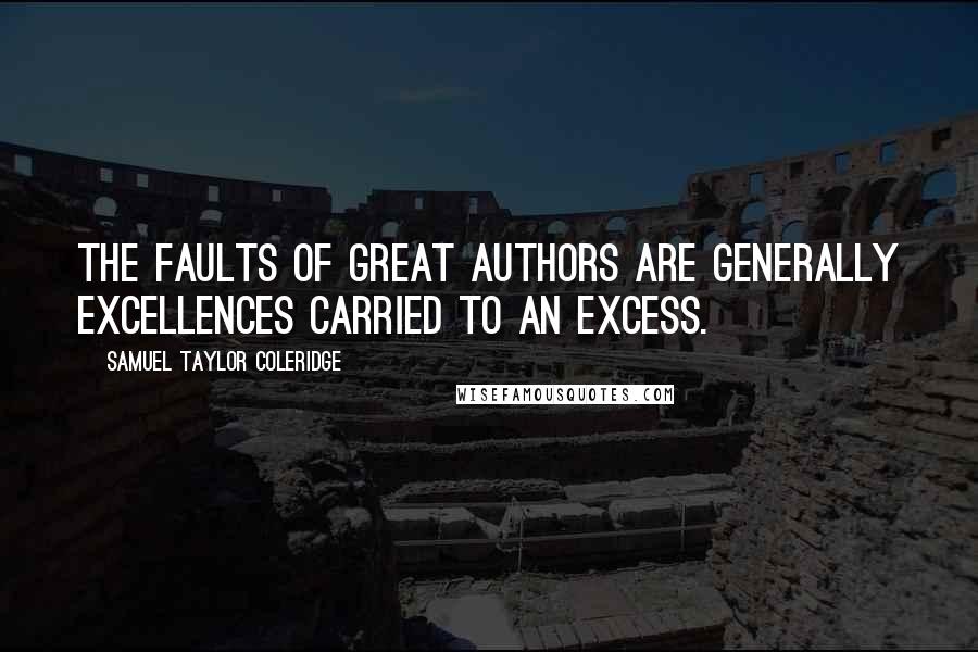 Samuel Taylor Coleridge quotes: The faults of great authors are generally excellences carried to an excess.