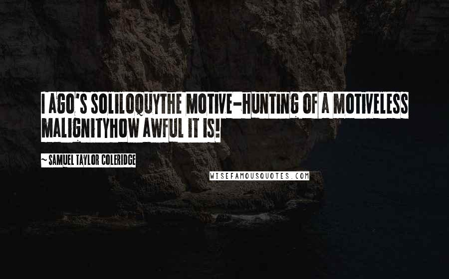Samuel Taylor Coleridge quotes: I ago's soliloquythe motive-hunting of a motiveless malignityhow awful it is!