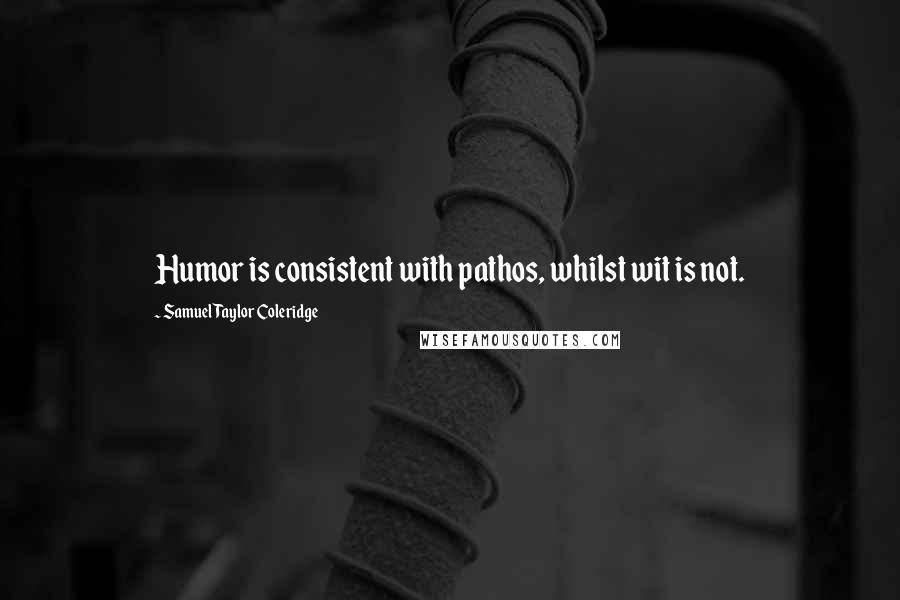 Samuel Taylor Coleridge quotes: Humor is consistent with pathos, whilst wit is not.