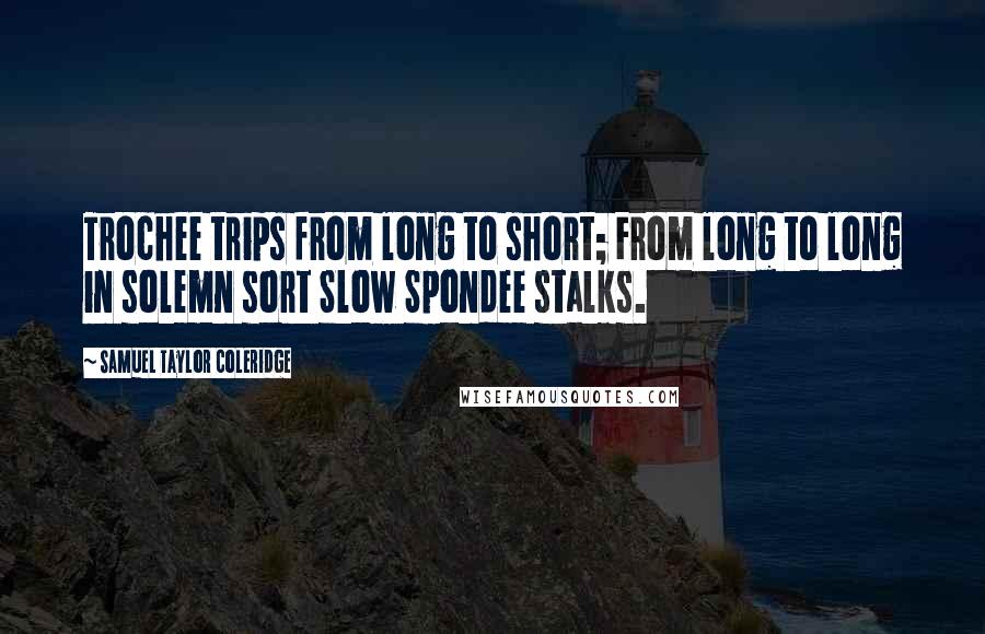Samuel Taylor Coleridge quotes: Trochee trips from long to short; From long to long in solemn sort Slow Spondee stalks.