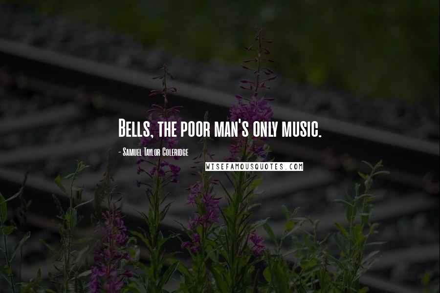 Samuel Taylor Coleridge quotes: Bells, the poor man's only music.
