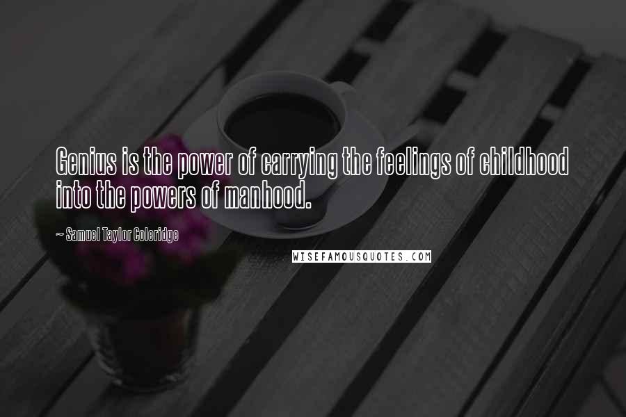 Samuel Taylor Coleridge quotes: Genius is the power of carrying the feelings of childhood into the powers of manhood.