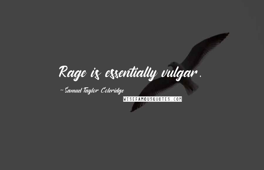 Samuel Taylor Coleridge quotes: Rage is essentially vulgar.