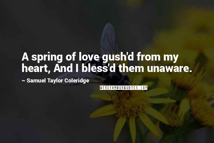 Samuel Taylor Coleridge quotes: A spring of love gush'd from my heart, And I bless'd them unaware.