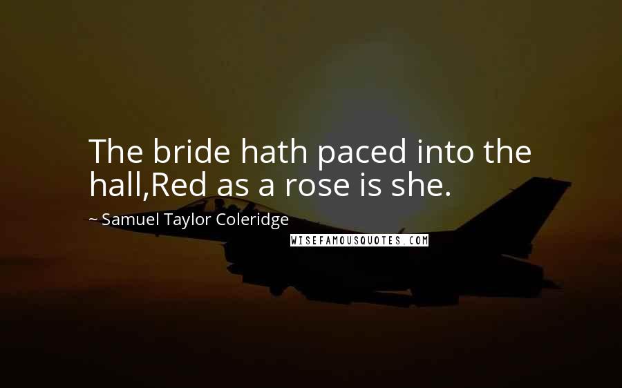 Samuel Taylor Coleridge quotes: The bride hath paced into the hall,Red as a rose is she.
