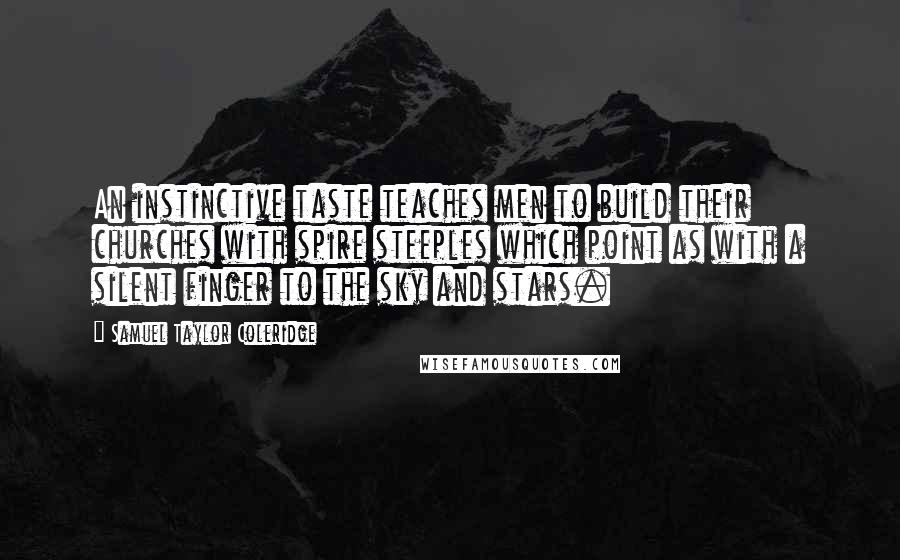 Samuel Taylor Coleridge quotes: An instinctive taste teaches men to build their churches with spire steeples which point as with a silent finger to the sky and stars. Samuel Taylor Coleridge quotes: An instinctive taste teaches men to build their churches with spire steeples which point as with a silent finger to the sky and stars.
