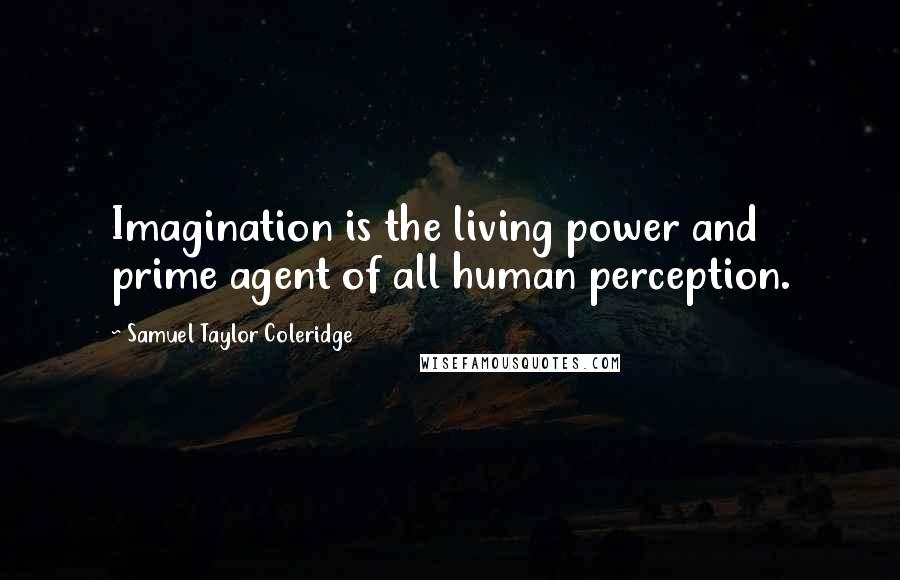 Samuel Taylor Coleridge quotes: Imagination is the living power and prime agent of all human perception.