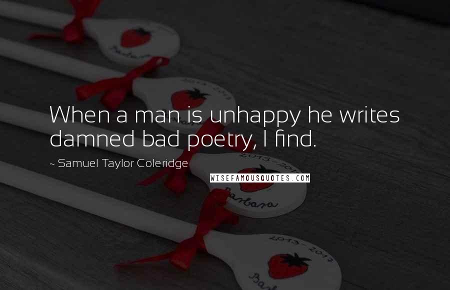 Samuel Taylor Coleridge quotes: When a man is unhappy he writes damned bad poetry, I find.