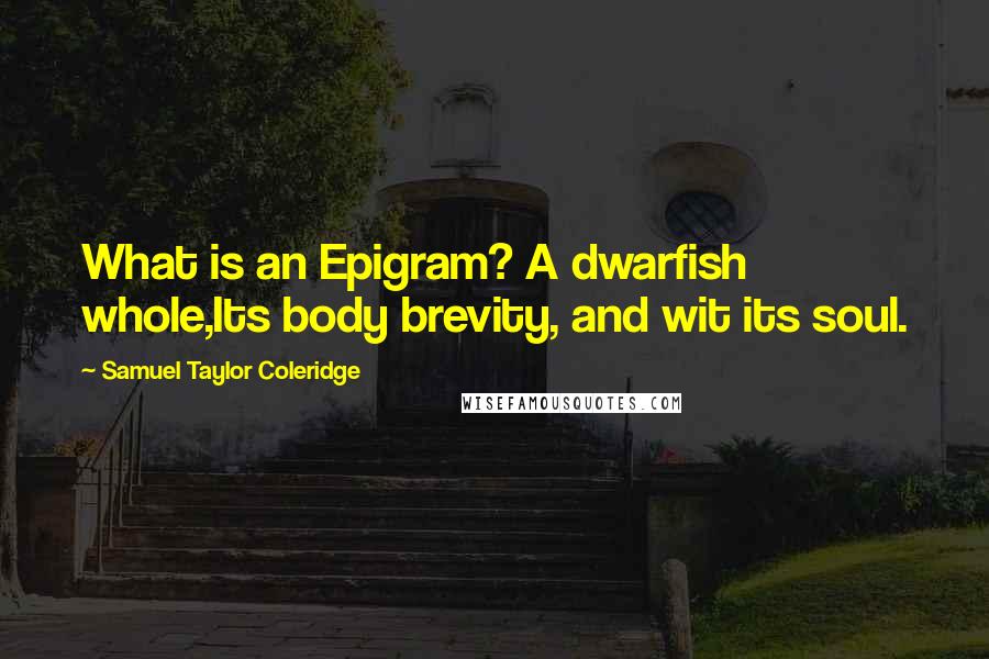 Samuel Taylor Coleridge quotes: What is an Epigram? A dwarfish whole,Its body brevity, and wit its soul.