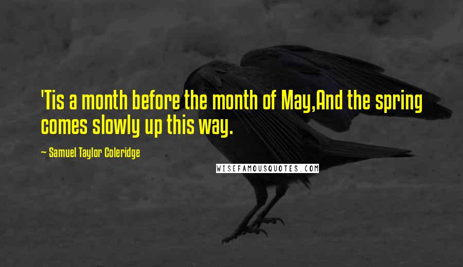 Samuel Taylor Coleridge quotes: 'Tis a month before the month of May,And the spring comes slowly up this way.