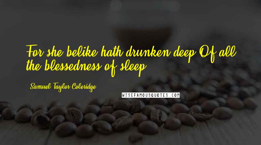 Samuel Taylor Coleridge quotes: For she belike hath drunken deep Of all the blessedness of sleep.